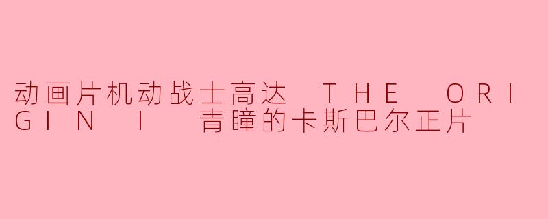 动画片《机动战士高达 THE ORIGIN I 青瞳的卡斯巴尔》讲述了什么故事?****
